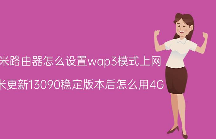 小米路由器怎么设置wap3模式上网 小米更新13090稳定版本后怎么用4G？